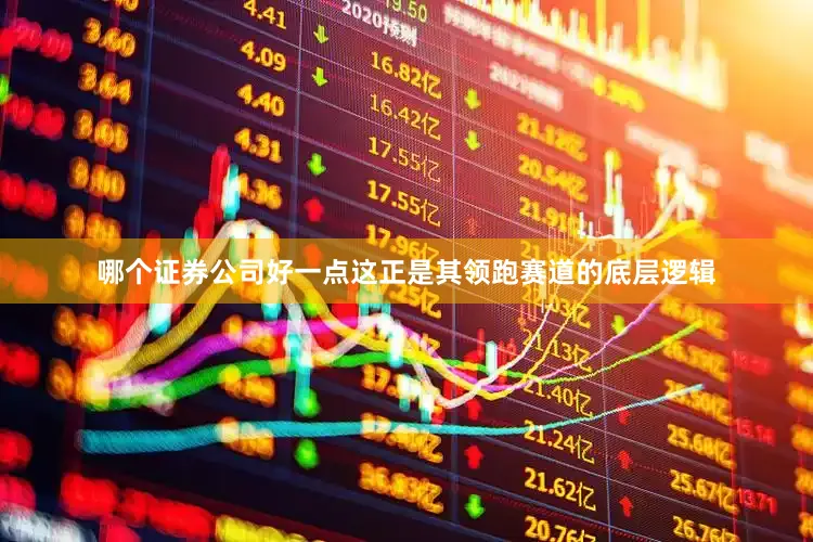 哪个证券公司好一点这正是其领跑赛道的底层逻辑