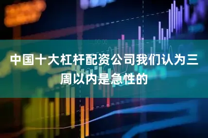 中国十大杠杆配资公司我们认为三周以内是急性的