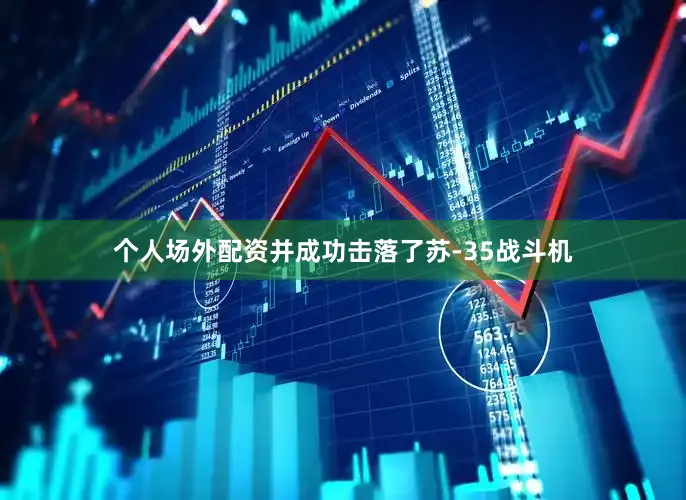 个人场外配资并成功击落了苏-35战斗机