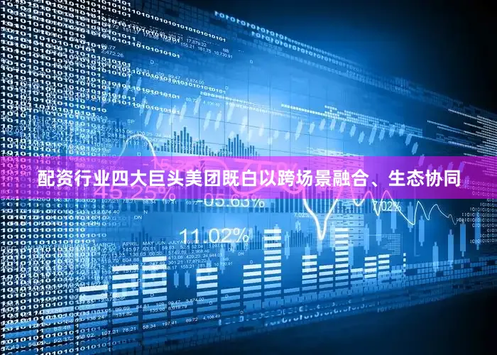 配资行业四大巨头美团既白以跨场景融合、生态协同