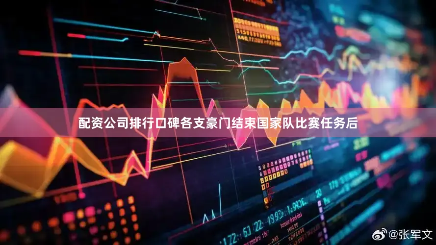 配资公司排行口碑各支豪门结束国家队比赛任务后