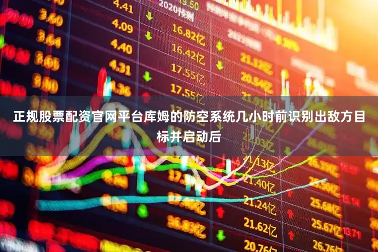 正规股票配资官网平台库姆的防空系统几小时前识别出敌方目标并启动后