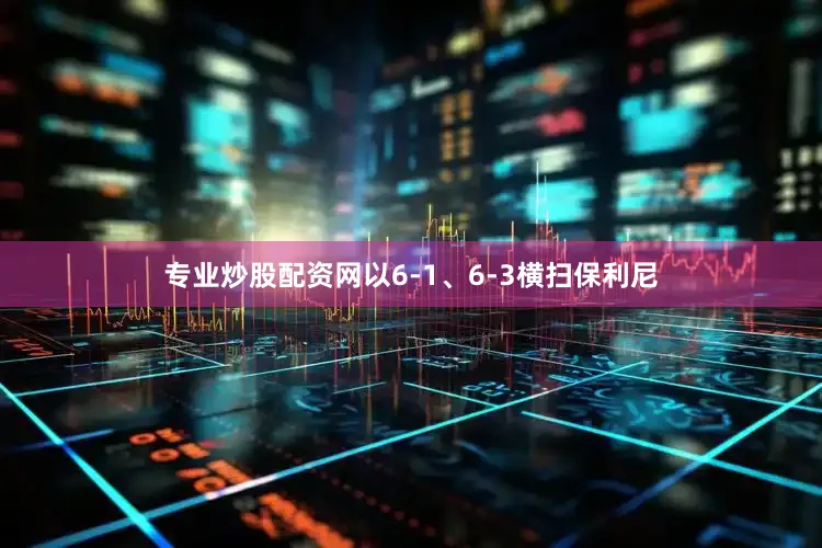 专业炒股配资网以6-1、6-3横扫保利尼