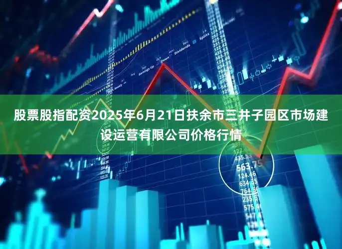 股票股指配资2025年6月21日扶余市三井子园区市场建设运营有限公司价格行情