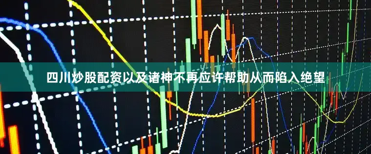 四川炒股配资以及诸神不再应许帮助从而陷入绝望