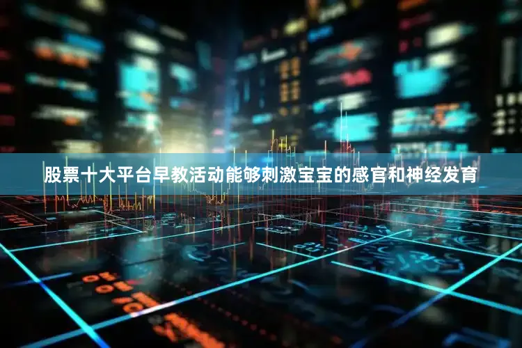 股票十大平台早教活动能够刺激宝宝的感官和神经发育