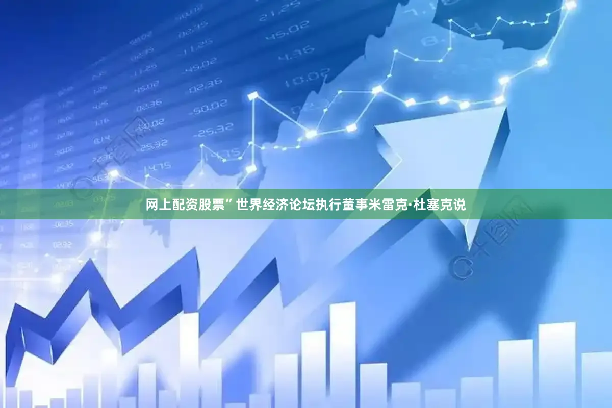网上配资股票”世界经济论坛执行董事米雷克·杜塞克说