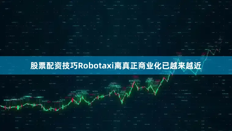 股票配资技巧Robotaxi离真正商业化已越来越近
