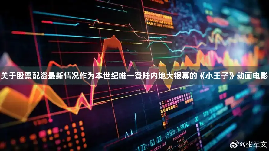 关于股票配资最新情况作为本世纪唯一登陆内地大银幕的《小王子》动画电影