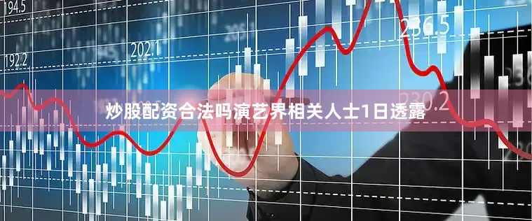 炒股配资合法吗演艺界相关人士1日透露