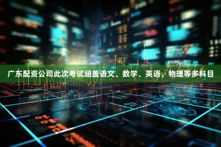 广东配资公司此次考试涵盖语文、数学、英语、物理等多科目