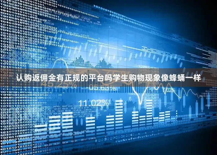 认购返佣金有正规的平台吗学生购物现象像蜂蛹一样