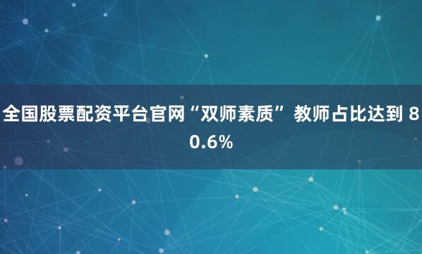 全国股票配资平台官网“双师素质” 教师占比达到 80.6%