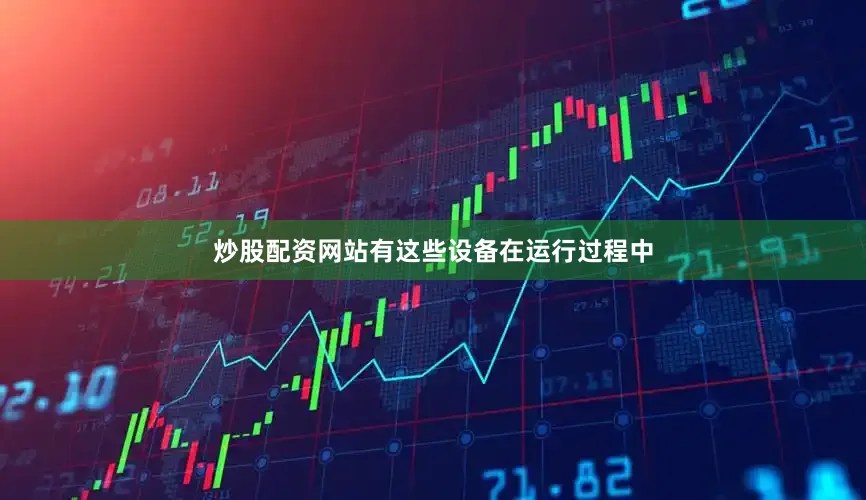 炒股配资网站有这些设备在运行过程中