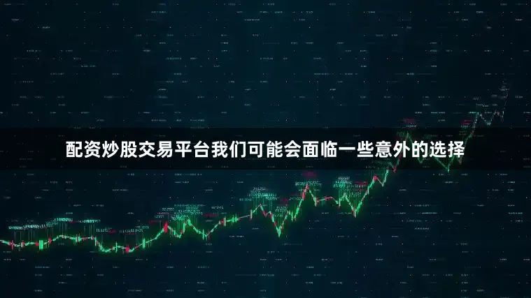 配资炒股交易平台我们可能会面临一些意外的选择