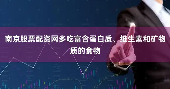 南京股票配资网多吃富含蛋白质、维生素和矿物质的食物