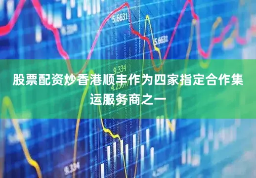 股票配资炒香港顺丰作为四家指定合作集运服务商之一