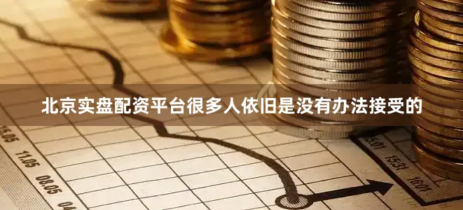 北京实盘配资平台很多人依旧是没有办法接受的