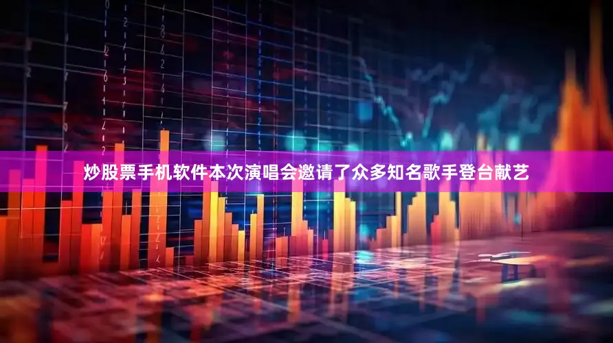 炒股票手机软件本次演唱会邀请了众多知名歌手登台献艺