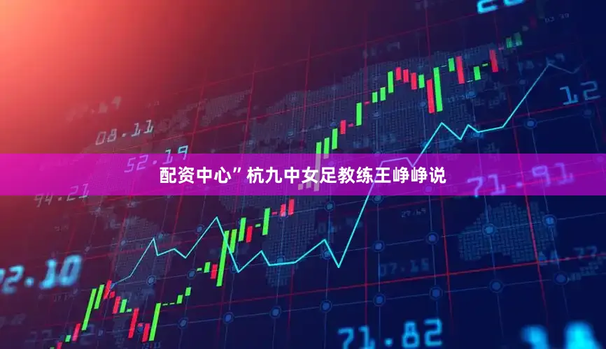 配资中心”杭九中女足教练王峥峥说