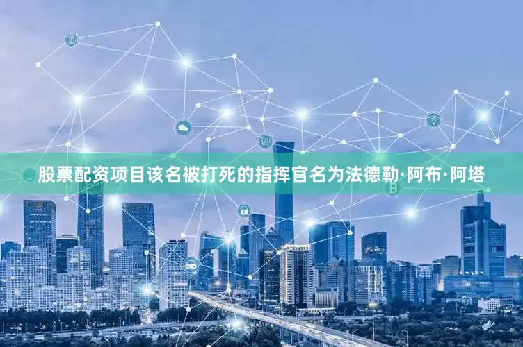 股票配资项目该名被打死的指挥官名为法德勒·阿布·阿塔