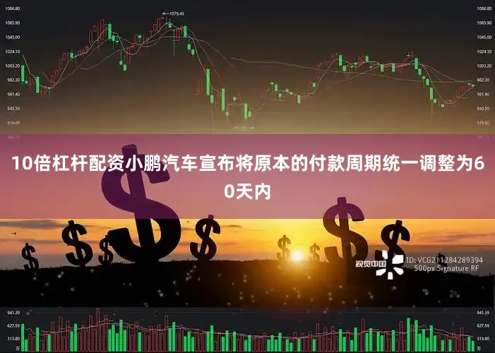 10倍杠杆配资小鹏汽车宣布将原本的付款周期统一调整为60天内