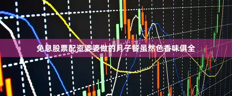 免息股票配资婆婆做的月子餐虽然色香味俱全