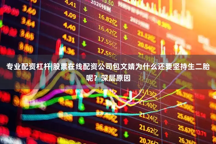 专业配资杠杆|股票在线配资公司包文婧为什么还要坚持生二胎呢？深层原因