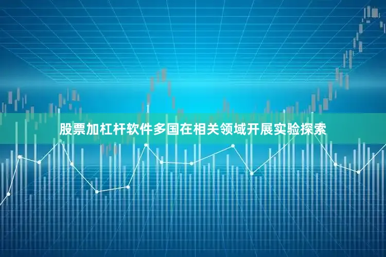 股票加杠杆软件多国在相关领域开展实验探索