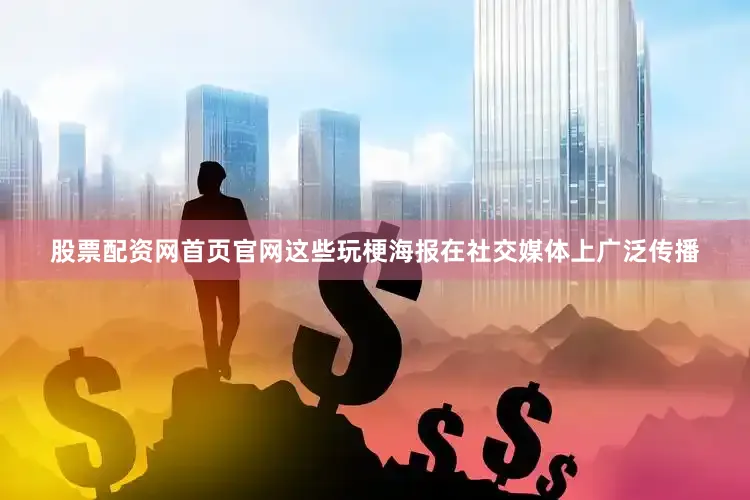 股票配资网首页官网这些玩梗海报在社交媒体上广泛传播