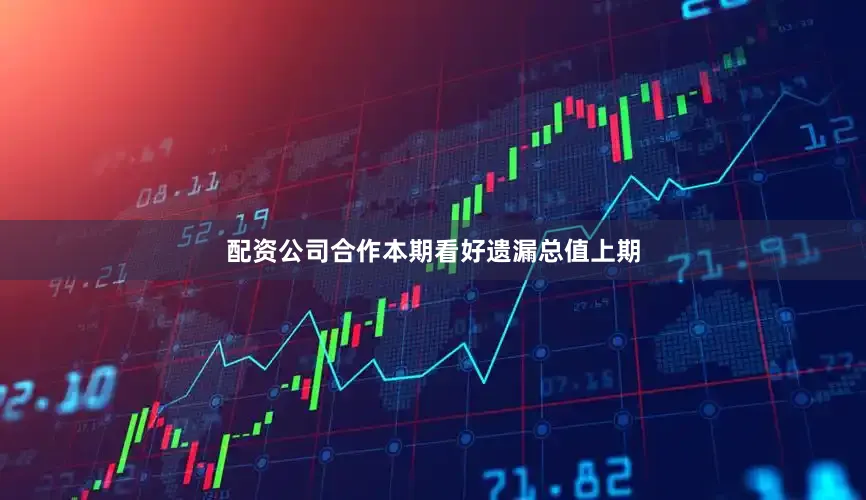 配资公司合作本期看好遗漏总值上期