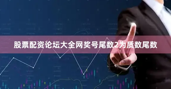 股票配资论坛大全网奖号尾数2为质数尾数
