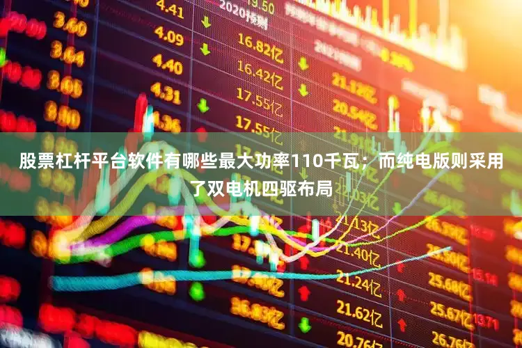 股票杠杆平台软件有哪些最大功率110千瓦；而纯电版则采用了双电机四驱布局