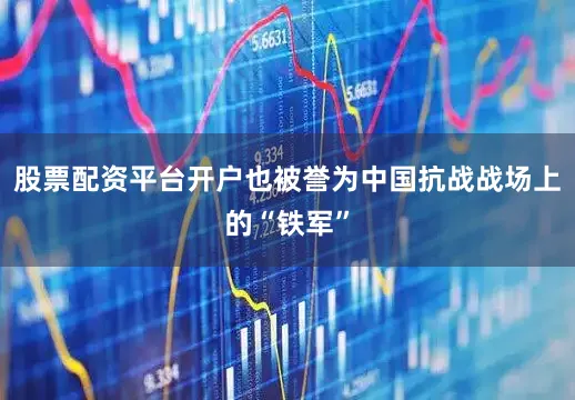股票配资平台开户也被誉为中国抗战战场上的“铁军”