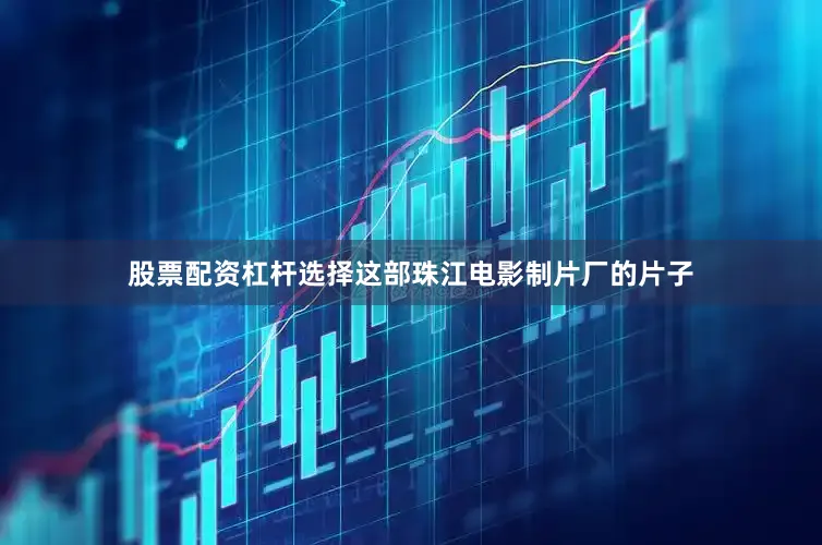 股票配资杠杆选择这部珠江电影制片厂的片子