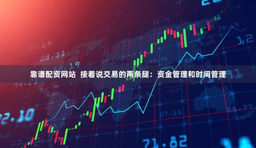 靠谱配资网站  接着说交易的两条腿：资金管理和时间管理