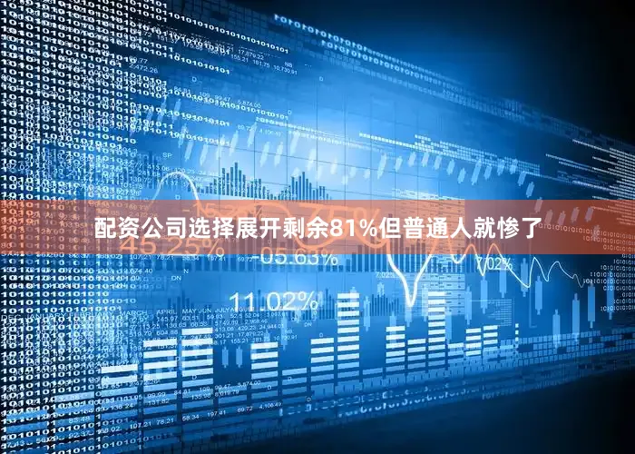 配资公司选择展开剩余81%但普通人就惨了