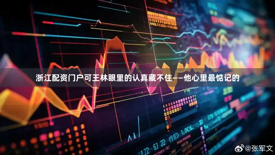 浙江配资门户可王林眼里的认真藏不住——他心里最惦记的