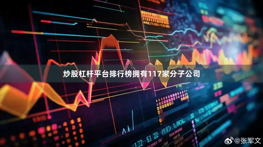 炒股杠杆平台排行榜拥有117家分子公司