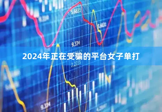 2024年正在受骗的平台女子单打