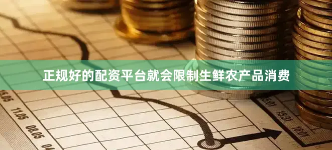 正规好的配资平台就会限制生鲜农产品消费