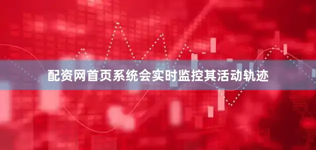 配资网首页系统会实时监控其活动轨迹