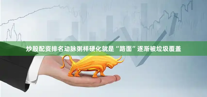 炒股配资排名动脉粥样硬化就是“路面”逐渐被垃圾覆盖