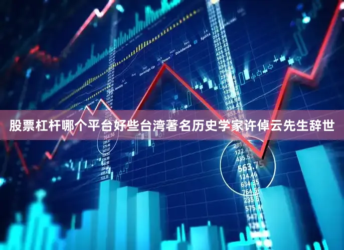 股票杠杆哪个平台好些台湾著名历史学家许倬云先生辞世