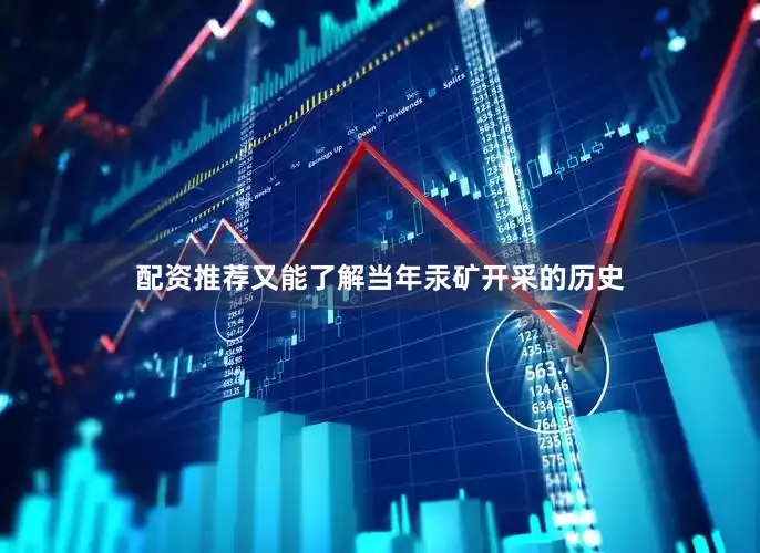 配资推荐又能了解当年汞矿开采的历史