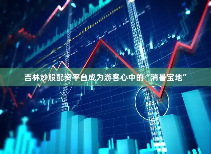 吉林炒股配资平台成为游客心中的“消暑宝地”