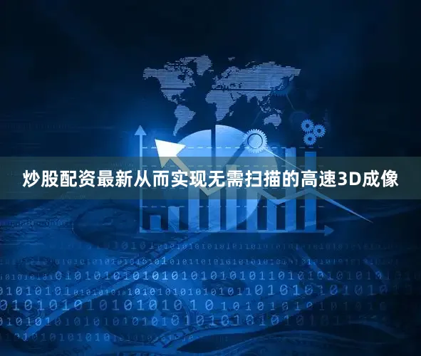 炒股配资最新从而实现无需扫描的高速3D成像