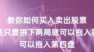 教你如何买入卖出股票的方法只要拼下两局就可以拖入第四盘
