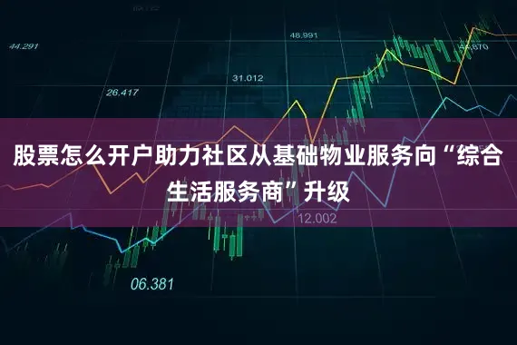 股票怎么开户助力社区从基础物业服务向“综合生活服务商”升级